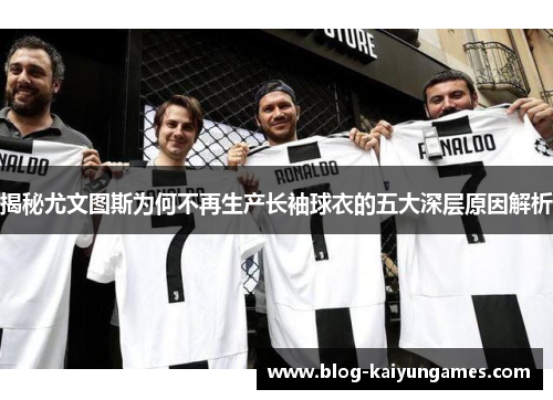 揭秘尤文图斯为何不再生产长袖球衣的五大深层原因解析