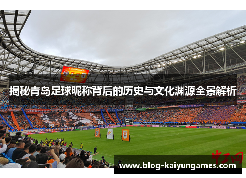 揭秘青岛足球昵称背后的历史与文化渊源全景解析