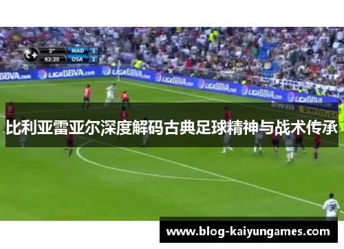 比利亚雷亚尔深度解码古典足球精神与战术传承