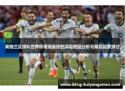 英格兰足球队世界杯表现低迷的深层原因分析与背后因素探讨