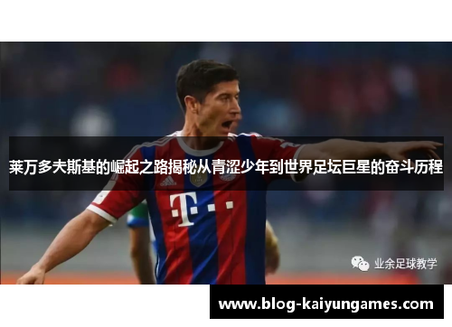 莱万多夫斯基的崛起之路揭秘从青涩少年到世界足坛巨星的奋斗历程