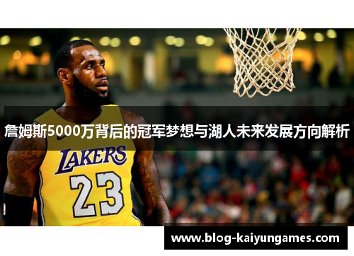 詹姆斯5000万背后的冠军梦想与湖人未来发展方向解析