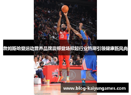 詹姆斯哈登运动营养品牌震撼登场掀起行业热潮引领健康新风尚