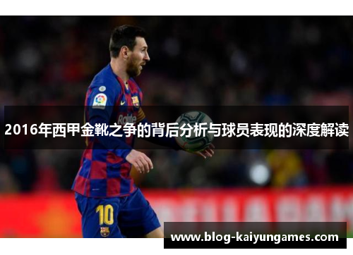2016年西甲金靴之争的背后分析与球员表现的深度解读