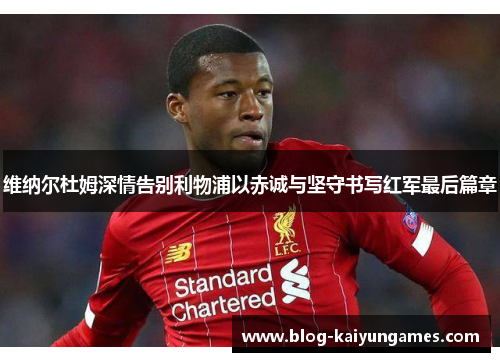 维纳尔杜姆深情告别利物浦以赤诚与坚守书写红军最后篇章