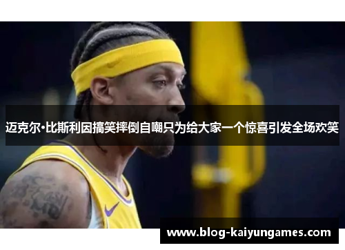 迈克尔·比斯利因搞笑摔倒自嘲只为给大家一个惊喜引发全场欢笑