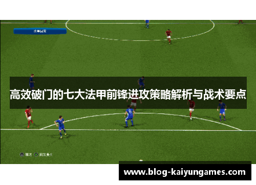 高效破门的七大法甲前锋进攻策略解析与战术要点